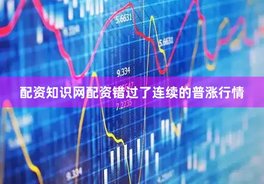 配资知识网配资错过了连续的普涨行情