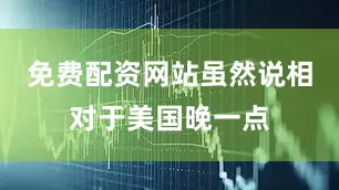 免费配资网站虽然说相对于美国晚一点