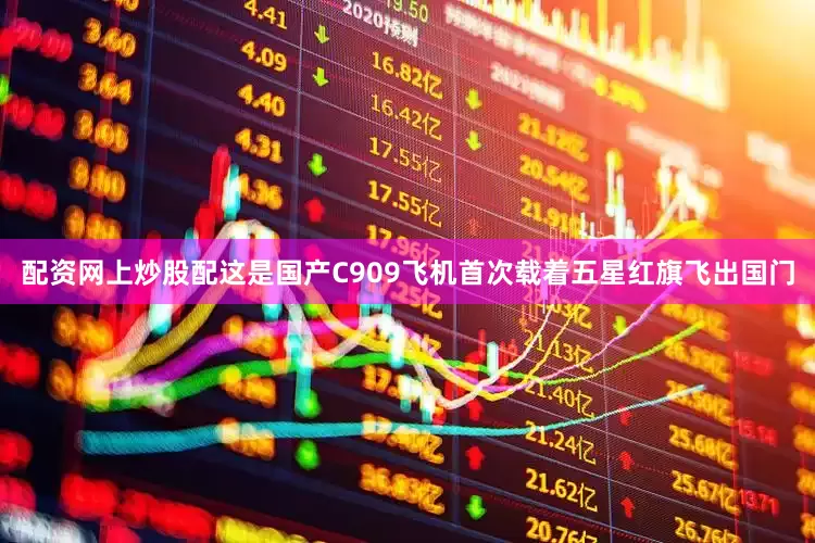 配资网上炒股配这是国产C909飞机首次载着五星红旗飞出国门