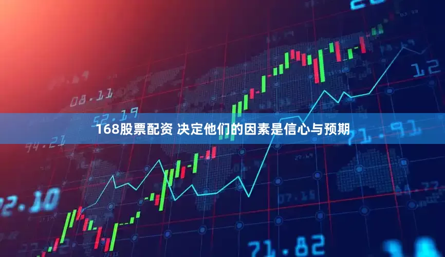 168股票配资 决定他们的因素是信心与预期