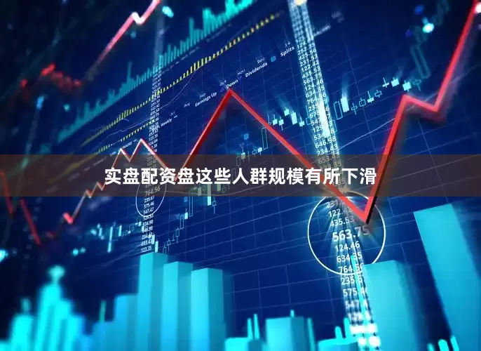 实盘配资盘这些人群规模有所下滑