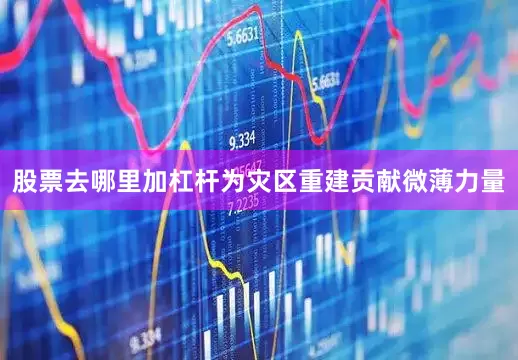股票去哪里加杠杆为灾区重建贡献微薄力量