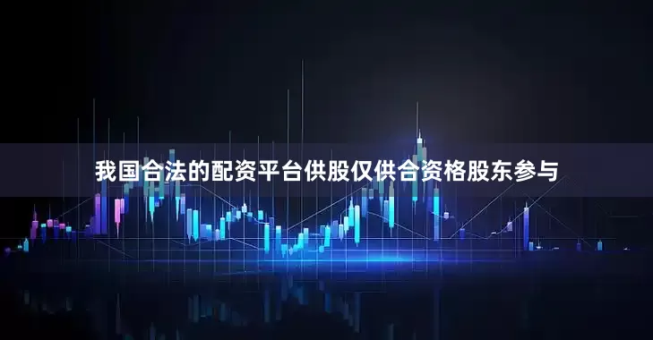 我国合法的配资平台供股仅供合资格股东参与