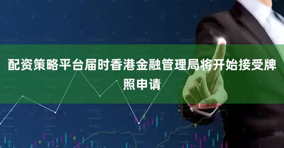 配资策略平台届时香港金融管理局将开始接受牌照申请