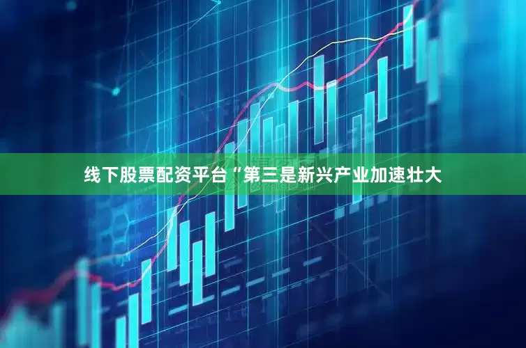 线下股票配资平台　　“第三是新兴产业加速壮大