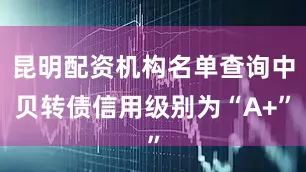 昆明配资机构名单查询中贝转债信用级别为“A+”