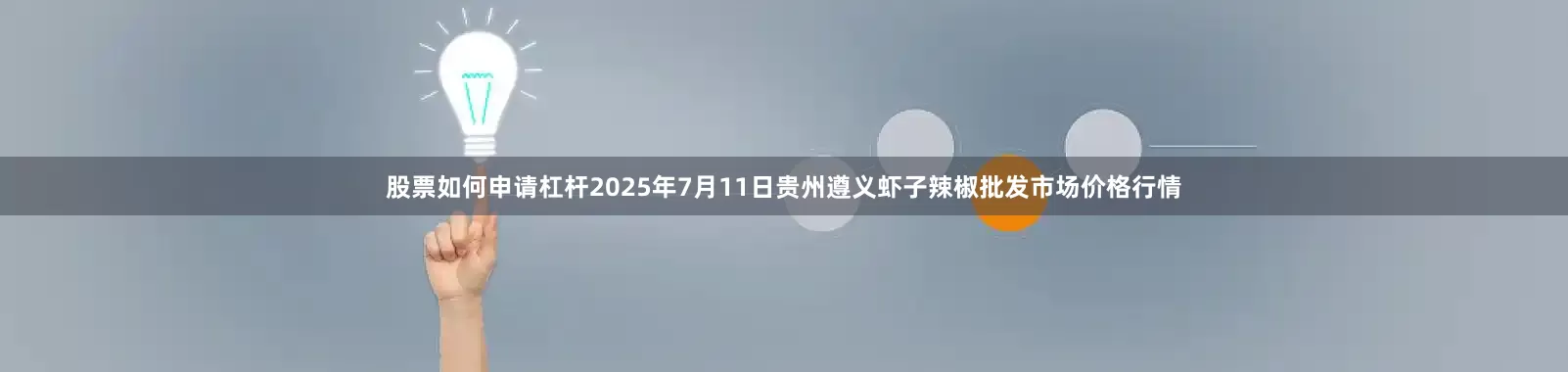 股票如何申请杠杆2025年7月11日贵州遵义虾子辣椒批发市场价格行情