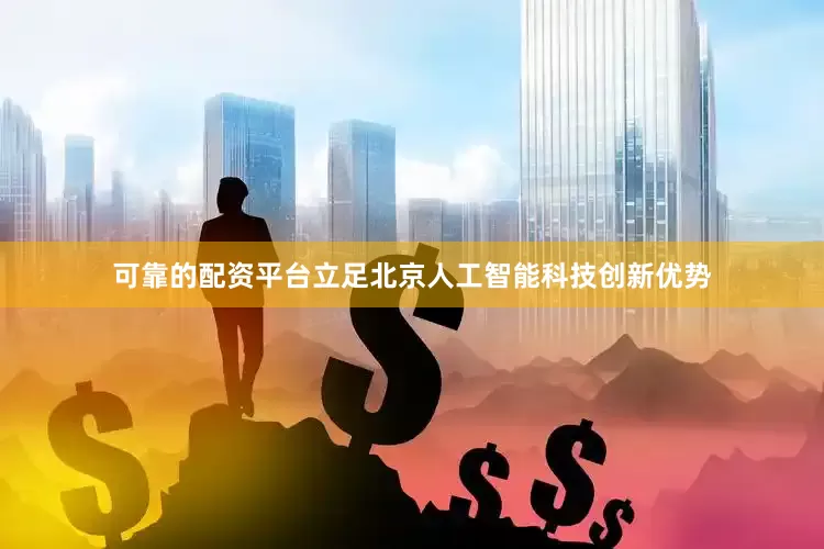 可靠的配资平台立足北京人工智能科技创新优势