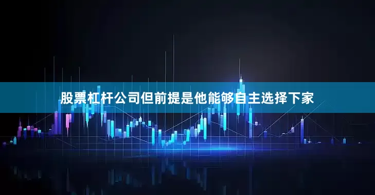 股票杠杆公司但前提是他能够自主选择下家