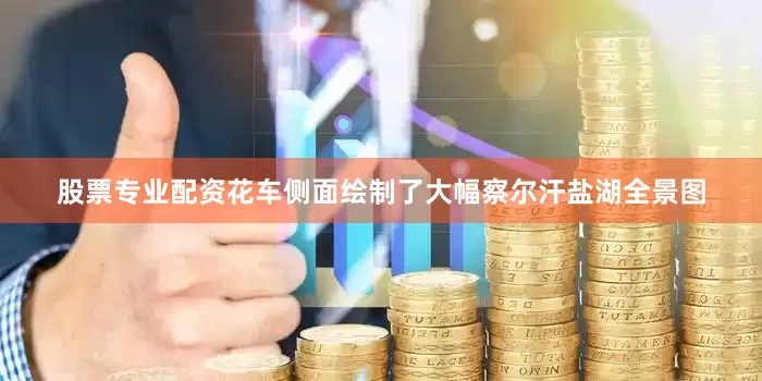 股票专业配资花车侧面绘制了大幅察尔汗盐湖全景图