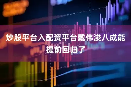 炒股平台入配资平台戴伟浚八成能提前回归了