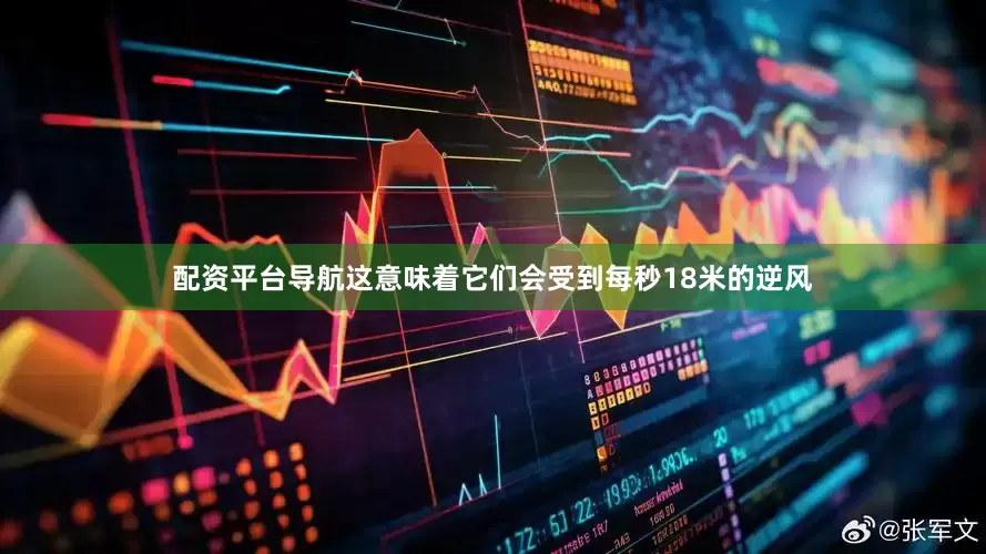 配资平台导航这意味着它们会受到每秒18米的逆风