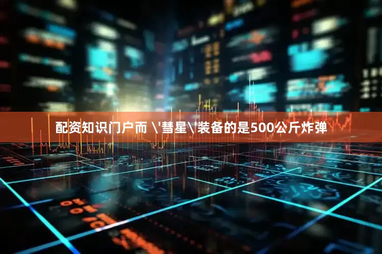 配资知识门户而 '彗星'装备的是500公斤炸弹