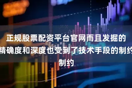 正规股票配资平台官网而且发掘的精确度和深度也受到了技术手段的制约