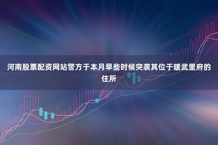 河南股票配资网站警方于本月早些时候突袭其位于暖武里府的住所