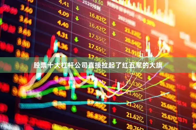 股票十大杠杆公司直接拉起了红五军的大旗