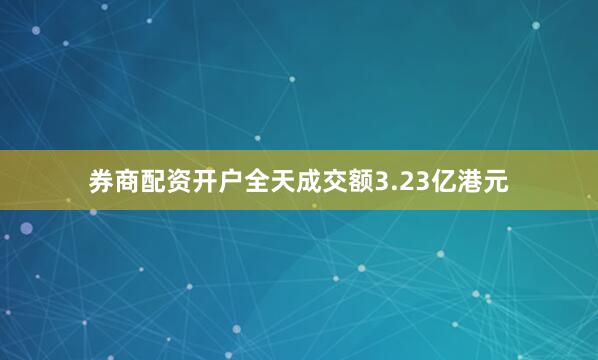 券商配资开户全天成交额3.23亿港元