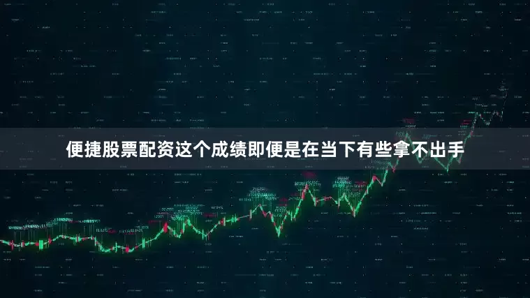 便捷股票配资这个成绩即便是在当下有些拿不出手