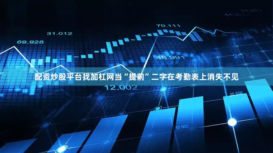 配资炒股平台找加杠网当“提前”二字在考勤表上消失不见