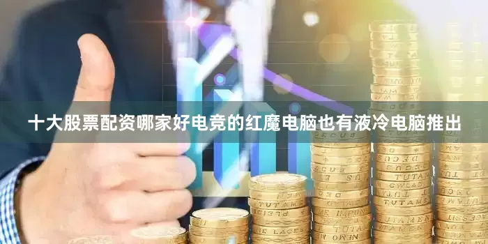 十大股票配资哪家好电竞的红魔电脑也有液冷电脑推出