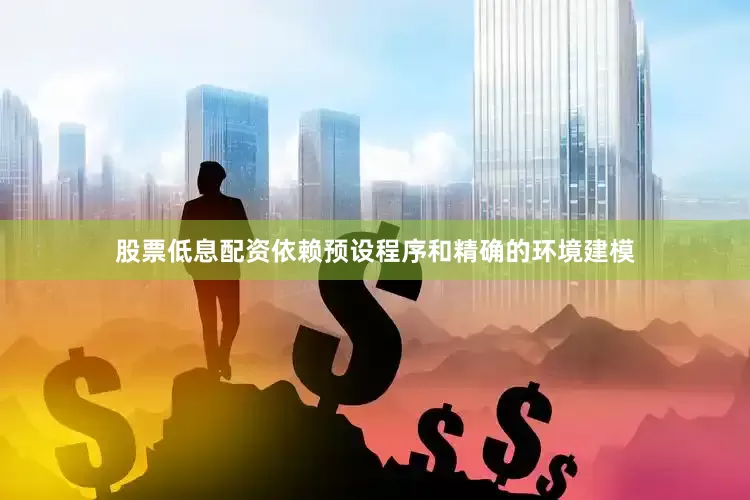 股票低息配资依赖预设程序和精确的环境建模