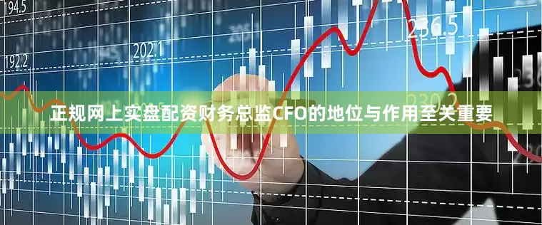 正规网上实盘配资财务总监CFO的地位与作用至关重要