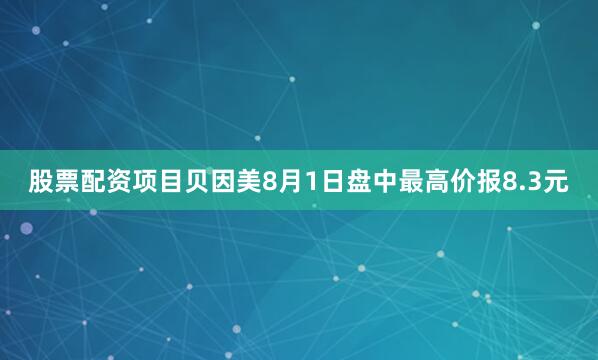 股票配资项目贝因美8月1日盘中最高价报8.3元