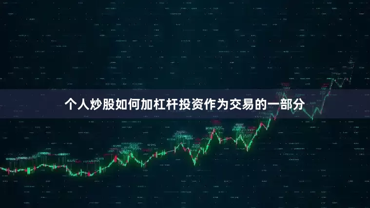 个人炒股如何加杠杆投资　　作为交易的一部分