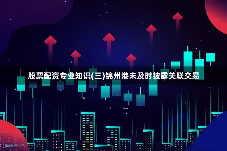 股票配资专业知识　　(三)锦州港未及时披露关联交易