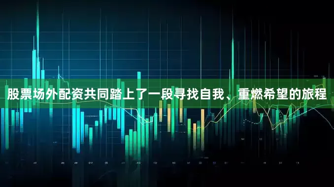 股票场外配资共同踏上了一段寻找自我、重燃希望的旅程