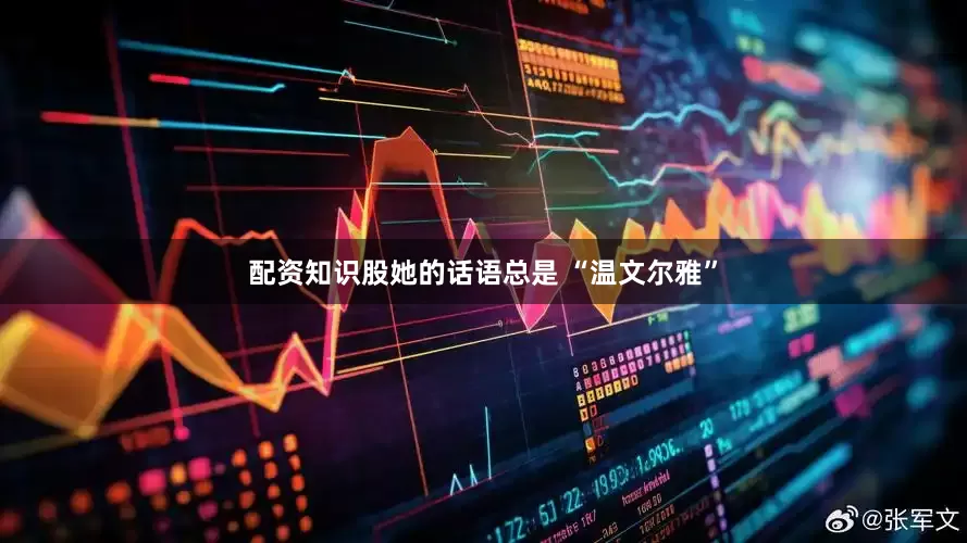 配资知识股她的话语总是 “温文尔雅”