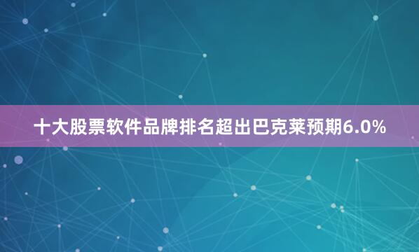 十大股票软件品牌排名超出巴克莱预期6.0%