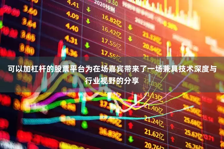可以加杠杆的股票平台为在场嘉宾带来了一场兼具技术深度与行业视野的分享
