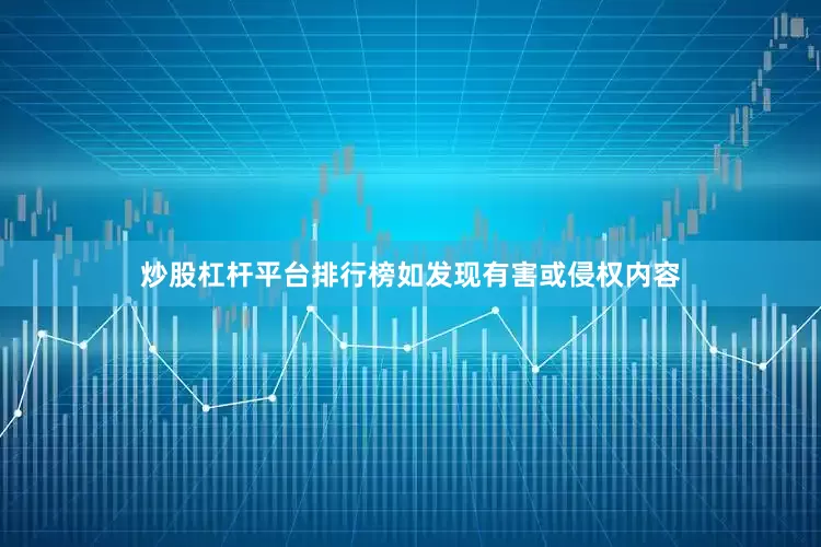 炒股杠杆平台排行榜如发现有害或侵权内容